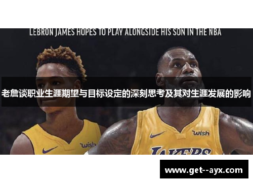 老詹谈职业生涯期望与目标设定的深刻思考及其对生涯发展的影响