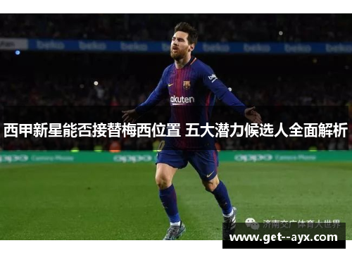 西甲新星能否接替梅西位置 五大潜力候选人全面解析