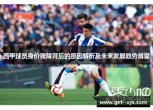 西甲球员身价骤降背后的原因解析及未来发展趋势展望