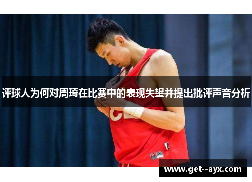 评球人为何对周琦在比赛中的表现失望并提出批评声音分析