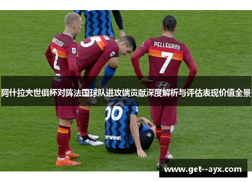 阿什拉夫世俱杯对阵法国球队进攻端贡献深度解析与评估表现价值全景