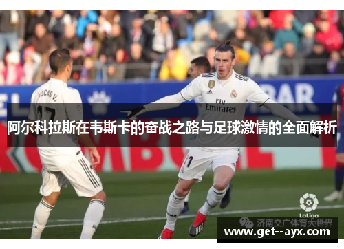 阿尔科拉斯在韦斯卡的奋战之路与足球激情的全面解析