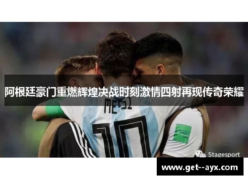 阿根廷豪门重燃辉煌决战时刻激情四射再现传奇荣耀