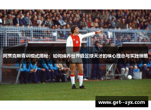 阿贾克斯青训模式揭秘：如何培养世界级足球天才的核心理念与实践策略