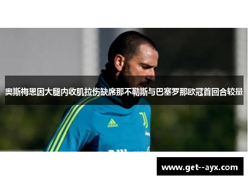 奥斯梅恩因大腿内收肌拉伤缺席那不勒斯与巴塞罗那欧冠首回合较量