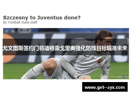 尤文图斯签约门将迪格雷戈里奥强化防线目标瞄准未来