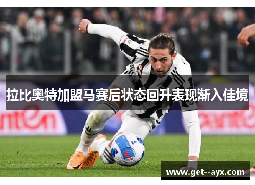 拉比奥特加盟马赛后状态回升表现渐入佳境