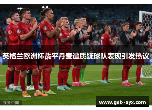 英格兰欧洲杯战平丹麦遭质疑球队表现引发热议