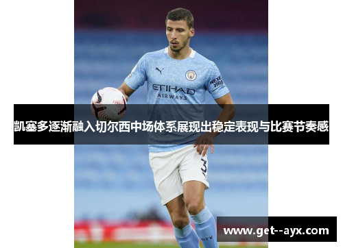 凯塞多逐渐融入切尔西中场体系展现出稳定表现与比赛节奏感