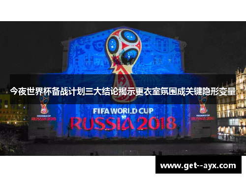今夜世界杯备战计划三大结论揭示更衣室氛围成关键隐形变量
