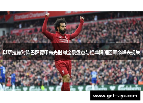 以萨拉赫对阵巴萨德甲高光时刻全景盘点与经典瞬间回顾巅峰表现集