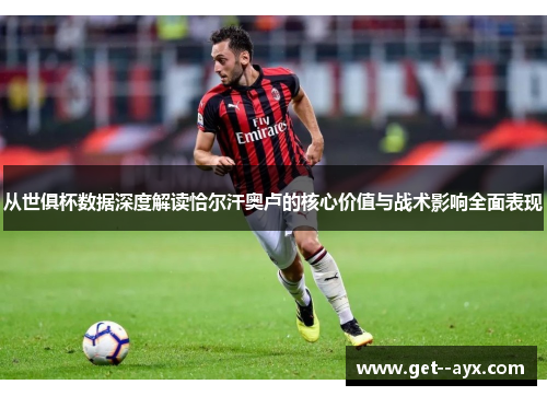 从世俱杯数据深度解读恰尔汗奥卢的核心价值与战术影响全面表现