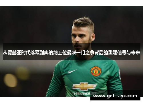 从德赫亚时代落幕到奥纳纳上位曼联一门之争背后的重建信号与未来