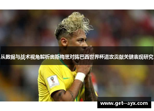 从数据与战术视角解析奥斯梅恩对阵巴西世界杯进攻贡献关键表现研究