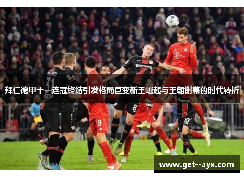 拜仁德甲十一连冠终结引发格局巨变新王崛起与王朝谢幕的时代转折 拜仁德甲十一连冠终结引发格局巨变新王崛起与王朝谢幕的时代转折