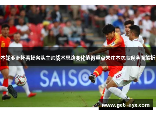 本轮亚洲杯赛场各队主帅战术思路变化值得重点关注本次表现全面解析
