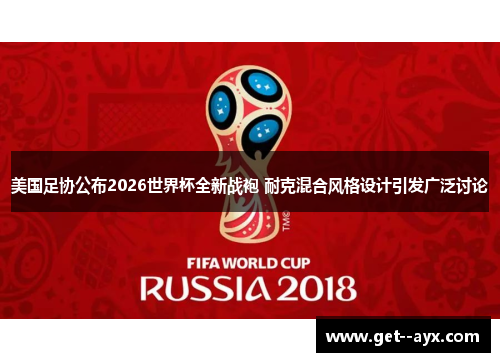 美国足协公布2026世界杯全新战袍 耐克混合风格设计引发广泛讨论