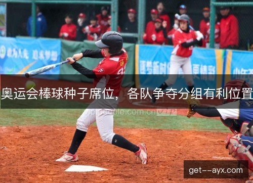 奥运会棒球种子席位，各队争夺分组有利位置